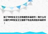 除了360安全卫士还有哪些杀毒软件（有什么可以替代360安全卫士推荐下包含免费的杀毒软件）