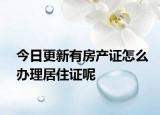 今日更新有房产证怎么办理居住证呢
