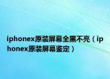 iphonex原装屏幕全黑不亮（iphonex原装屏幕鉴定）