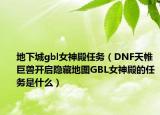 地下城gbl女神殿任务（DNF天帷巨兽开启隐藏地图GBL女神殿的任务是什么）
