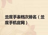 兰度手表档次排名（兰度手机官网）