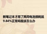新笔记本才用了两周电池损耗就9.84%正常吗我该怎么办