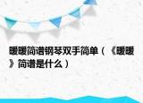 暖暖简谱钢琴双手简单（《暖暖》简谱是什么）