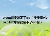 vivox5l安装不了qq（步步高vivox510t为何安装不了qq呢）