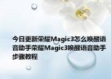 今日更新荣耀Magic3怎么唤醒语音助手荣耀Magic3唤醒语音助手步骤教程
