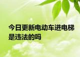今日更新电动车进电梯是违法的吗