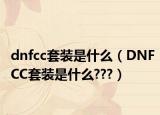 dnfcc套装是什么（DNFCC套装是什么???）