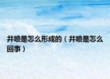 井喷是怎么形成的（井喷是怎么回事）