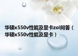 华硕x550v性能及显卡zol问答（华硕x550v性能及显卡）