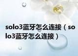 solo3蓝牙怎么连接（solo3蓝牙怎么连接）