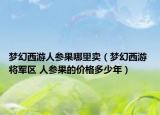 梦幻西游人参果哪里卖（梦幻西游 将军区 人参果的价格多少年）