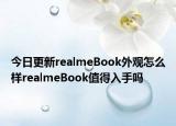 今日更新realmeBook外观怎么样realmeBook值得入手吗
