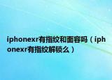 iphonexr有指纹和面容吗（iphonexr有指纹解锁么）