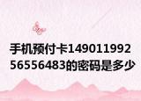 手机预付卡14901199256556483的密码是多少