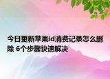 今日更新苹果id消费记录怎么删除 6个步骤快速解决