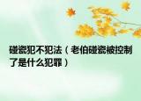 碰瓷犯不犯法（老伯碰瓷被控制了是什么犯罪）