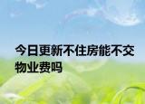 今日更新不住房能不交物业费吗