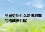 今日更新什么是脱逃罪的构成要件呢
