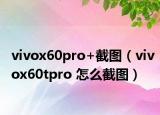 vivox60pro+截图（vivox60tpro 怎么截图）