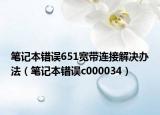 笔记本错误651宽带连接解决办法（笔记本错误c000034）