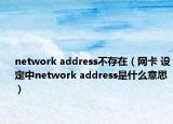network address不存在（网卡 设定中network address是什么意思）