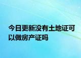 今日更新没有土地证可以做房产证吗