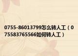 0755-86013799怎么转人工（075583765566如何转人工）
