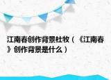 江南春创作背景杜牧（《江南春》创作背景是什么）