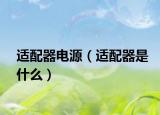 适配器电源（适配器是什么）