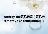 kxetray.exe系统错误（开机老弹出 tray.exe 应用程序错误 ）