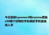 今日更新iqooneo3和realme真我x50哪个好两款手机哪款手机更值得入手