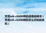 索尼wh-ch400耳机使用说明书（索尼wh-ch400耳机怎么开机和关机）