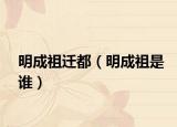 明成祖迁都（明成祖是谁）