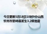 今日更新5月18日10时9分山西忻州市繁峙县发生3.2级地震