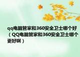 qq电脑管家和360安全卫士哪个好（QQ电脑管家和360安全卫士哪个更好啊）