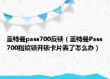 盖特曼pass700反锁（盖特曼Pass700指纹锁开锁卡片丢了怎么办）