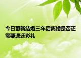 今日更新结婚三年后离婚是否还需要退还彩礼