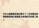 为什么韩剧继承者们看不了（近来播出的韩剧继承者们里面的主角用的手机是三星）