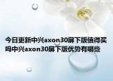 今日更新中兴axon30屏下版值得买吗中兴axon30屏下版优势有哪些