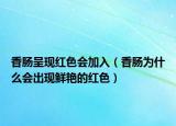 香肠呈现红色会加入（香肠为什么会出现鲜艳的红色）