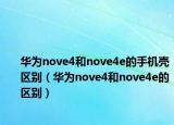 华为nove4和nove4e的手机壳区别（华为nove4和nove4e的区别）