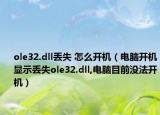 ole32.dll丢失 怎么开机（电脑开机显示丢失ole32.dll,电脑目前没法开机）
