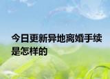今日更新异地离婚手续是怎样的