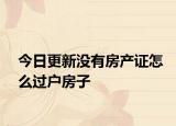 今日更新没有房产证怎么过户房子