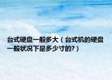 台式硬盘一般多大（台式机的硬盘一般状况下是多少寸的?）