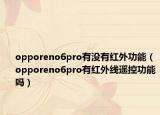 opporeno6pro有没有红外功能（opporeno6pro有红外线遥控功能吗）