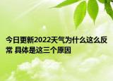 今日更新2022天气为什么这么反常 具体是这三个原因