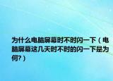 为什么电脑屏幕时不时闪一下（电脑屏幕这几天时不时的闪一下是为何?）