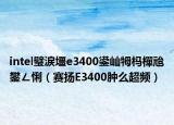 intel璧涙壃e3400鍙屾牳杩樿兘鐢ㄥ悧（赛扬E3400肿么超频）