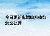 今日更新离婚单方债务怎么处理
